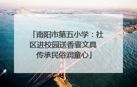 南阳市第五小学：社区进校园送香囊文具 传承民俗润童心